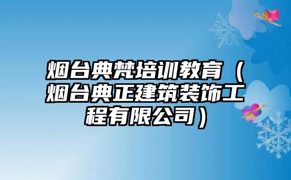 煙臺典梵培訓(xùn)教育（煙臺典正建筑裝飾工程有限公司）