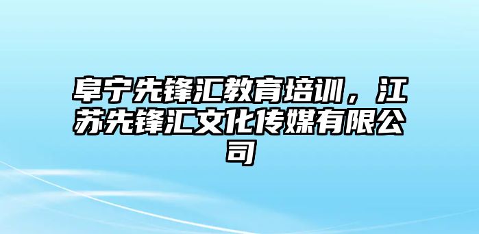 阜寧先鋒匯教育培訓，江蘇先鋒匯文化傳媒有限公司