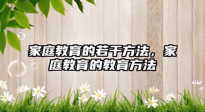 家庭教育的若干方法，家庭教育的教育方法