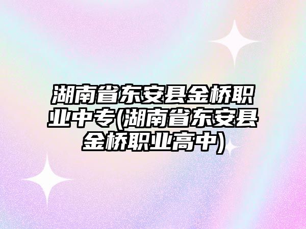 湖南省東安縣金橋職業(yè)中專(湖南省東安縣金橋職業(yè)高中)