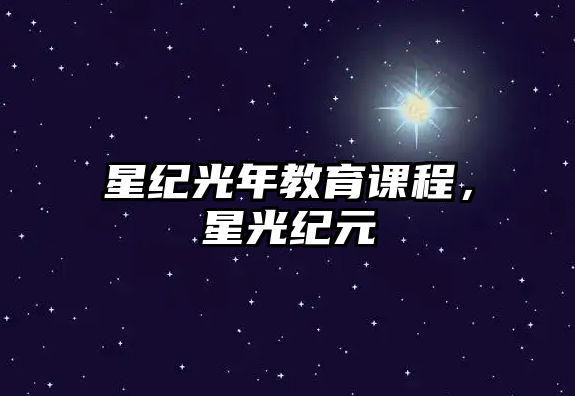 星紀(jì)光年教育課程，星光紀(jì)元