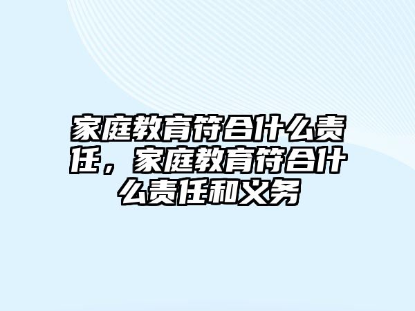 家庭教育符合什么責(zé)任，家庭教育符合什么責(zé)任和義務(wù)