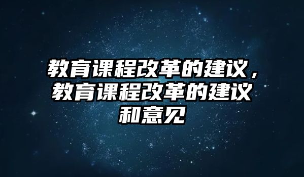 教育課程改革的建議，教育課程改革的建議和意見