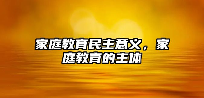 家庭教育民主意義，家庭教育的主體