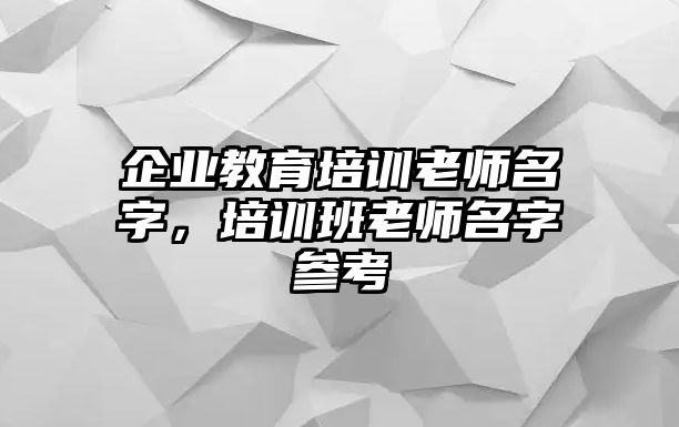 企業(yè)教育培訓(xùn)老師名字，培訓(xùn)班老師名字參考