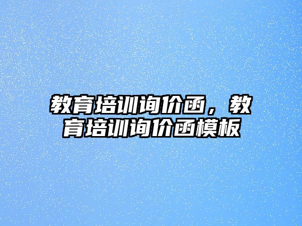 教育培訓(xùn)詢價函，教育培訓(xùn)詢價函模板