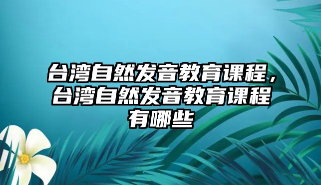 臺灣自然發(fā)音教育課程，臺灣自然發(fā)音教育課程有哪些