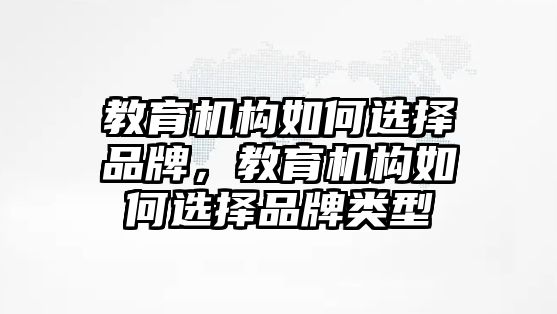 教育機(jī)構(gòu)如何選擇品牌，教育機(jī)構(gòu)如何選擇品牌類(lèi)型