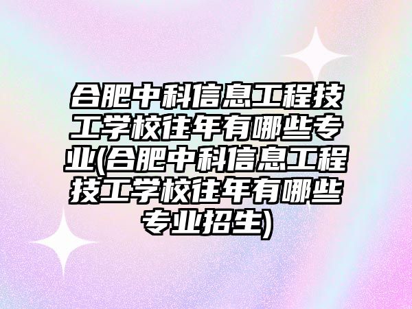 合肥中科信息工程技工學(xué)校往年有哪些專業(yè)(合肥中科信息工程技工學(xué)校往年有哪些專業(yè)招生)