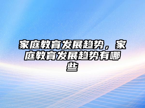 家庭教育發(fā)展趨勢，家庭教育發(fā)展趨勢有哪些