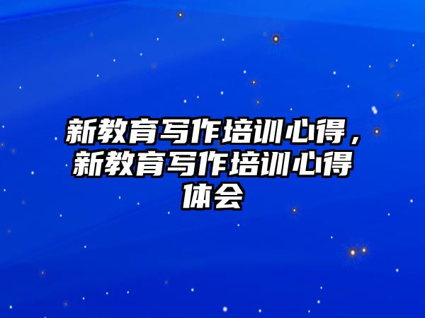 新教育寫作培訓(xùn)心得，新教育寫作培訓(xùn)心得體會(huì)