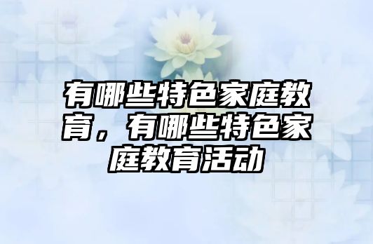 有哪些特色家庭教育，有哪些特色家庭教育活動(dòng)