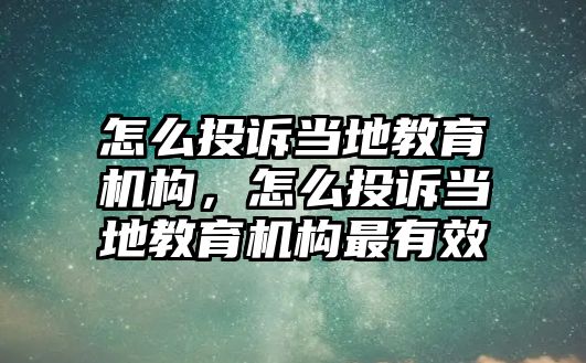 怎么投訴當(dāng)?shù)亟逃龣C(jī)構(gòu)，怎么投訴當(dāng)?shù)亟逃龣C(jī)構(gòu)最有效