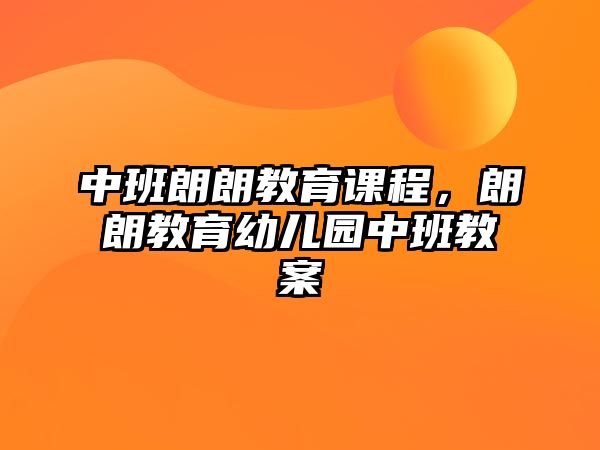 中班朗朗教育課程，朗朗教育幼兒園中班教案