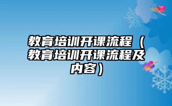 教育培訓(xùn)開課流程（教育培訓(xùn)開課流程及內(nèi)容）