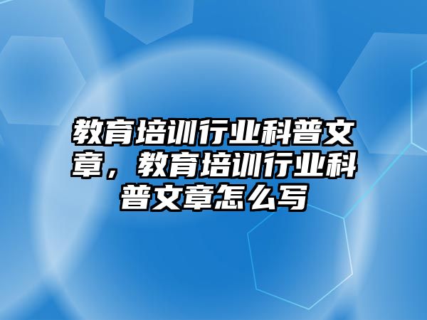 教育培訓行業(yè)科普文章，教育培訓行業(yè)科普文章怎么寫