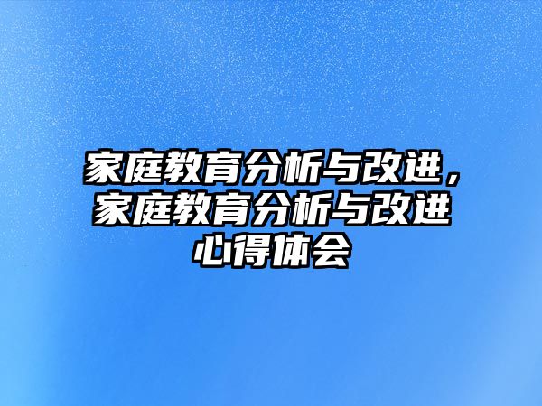 家庭教育分析與改進(jìn)，家庭教育分析與改進(jìn)心得體會