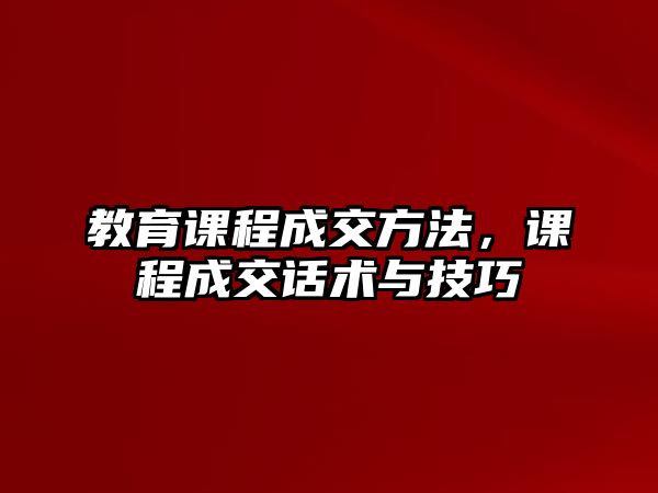 教育課程成交方法，課程成交話術(shù)與技巧