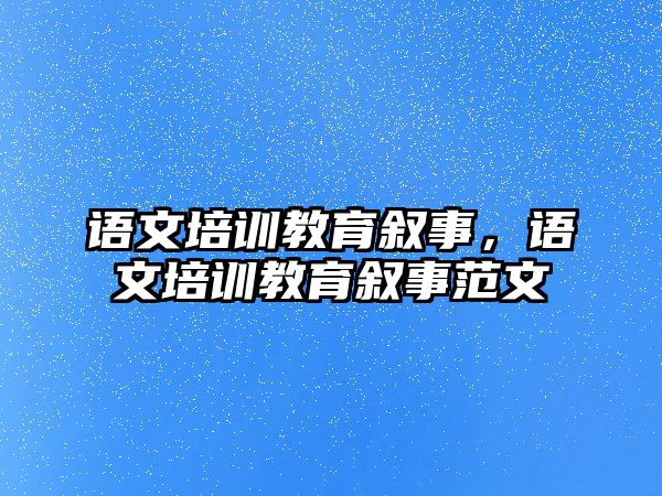 語文培訓(xùn)教育敘事，語文培訓(xùn)教育敘事范文