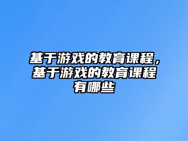 基于游戲的教育課程，基于游戲的教育課程有哪些