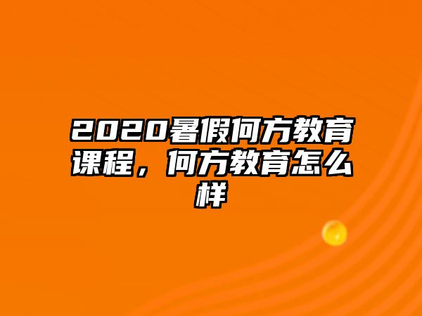 2020暑假何方教育課程，何方教育怎么樣