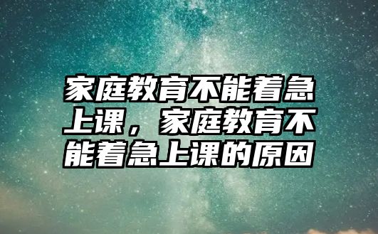 家庭教育不能著急上課，家庭教育不能著急上課的原因