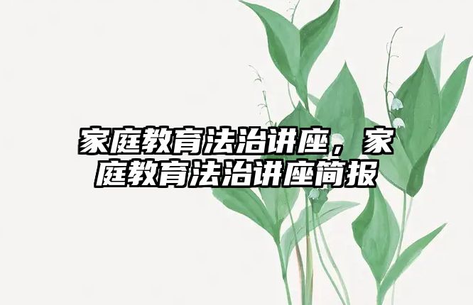 家庭教育法治講座，家庭教育法治講座簡報