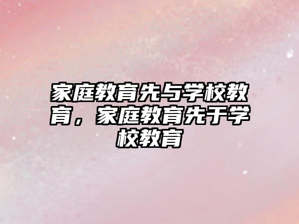 家庭教育先與學(xué)校教育，家庭教育先于學(xué)校教育