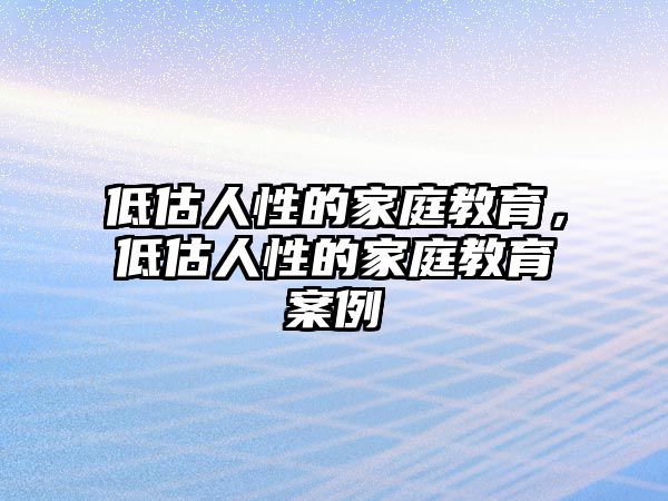 低估人性的家庭教育，低估人性的家庭教育案例