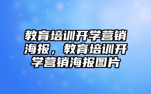 教育培訓開學營銷海報，教育培訓開學營銷海報圖片