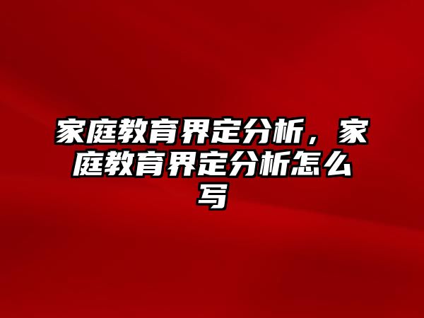 家庭教育界定分析，家庭教育界定分析怎么寫