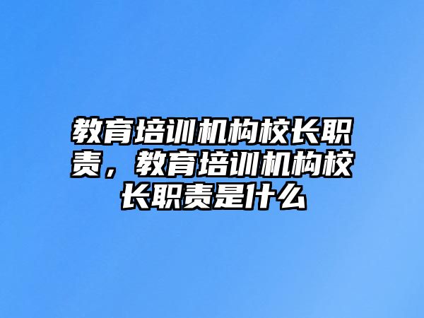 教育培訓(xùn)機(jī)構(gòu)校長(zhǎng)職責(zé)，教育培訓(xùn)機(jī)構(gòu)校長(zhǎng)職責(zé)是什么