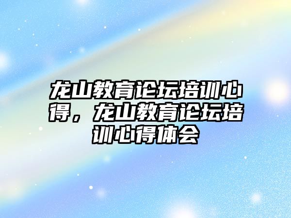 龍山教育論壇培訓心得，龍山教育論壇培訓心得體會