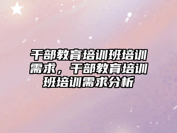 干部教育培訓班培訓需求，干部教育培訓班培訓需求分析