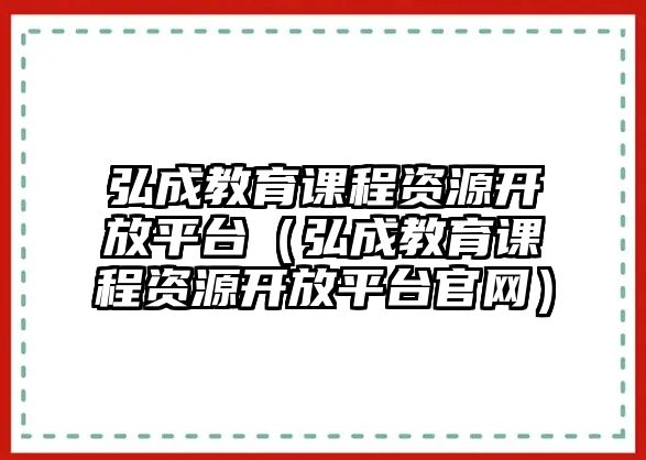 弘成教育課程資源開(kāi)放平臺(tái)（弘成教育課程資源開(kāi)放平臺(tái)官網(wǎng)）