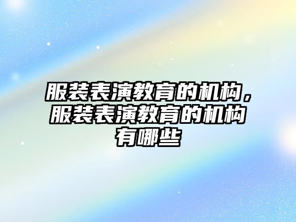 服裝表演教育的機(jī)構(gòu)，服裝表演教育的機(jī)構(gòu)有哪些