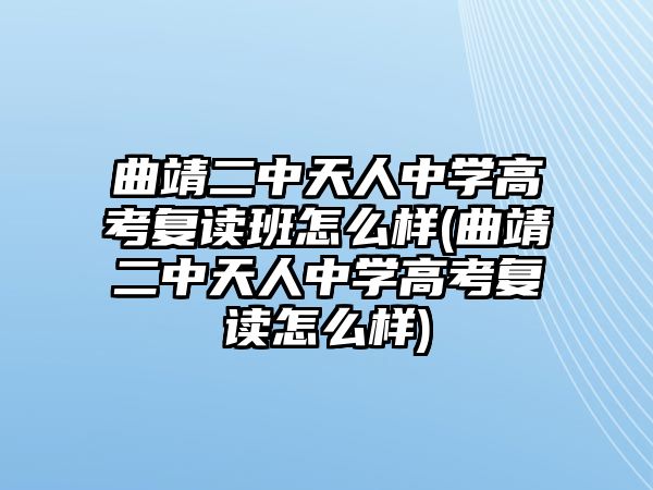 曲靖二中天人中學(xué)高考復(fù)讀班怎么樣(曲靖二中天人中學(xué)高考復(fù)讀怎么樣)