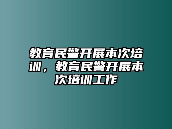 教育民警開展本次培訓(xùn)，教育民警開展本次培訓(xùn)工作