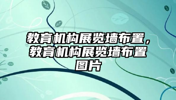 教育機(jī)構(gòu)展覽墻布置，教育機(jī)構(gòu)展覽墻布置圖片