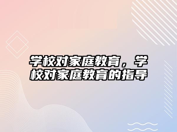 學校對家庭教育，學校對家庭教育的指導