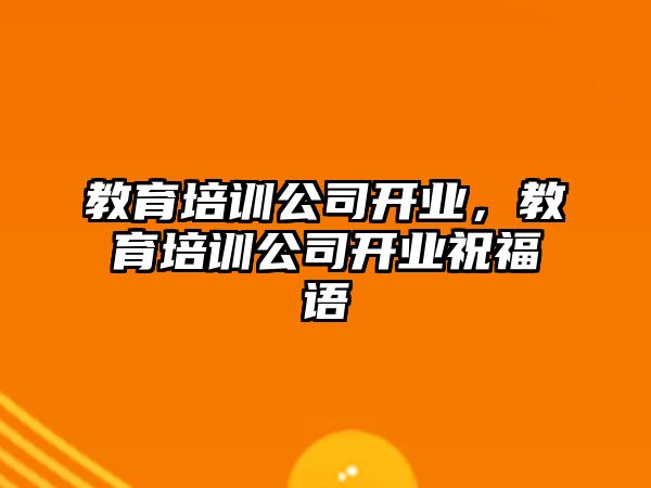 教育培訓公司開業(yè)，教育培訓公司開業(yè)祝福語