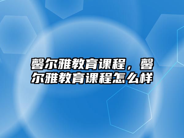 馨爾雅教育課程，馨爾雅教育課程怎么樣