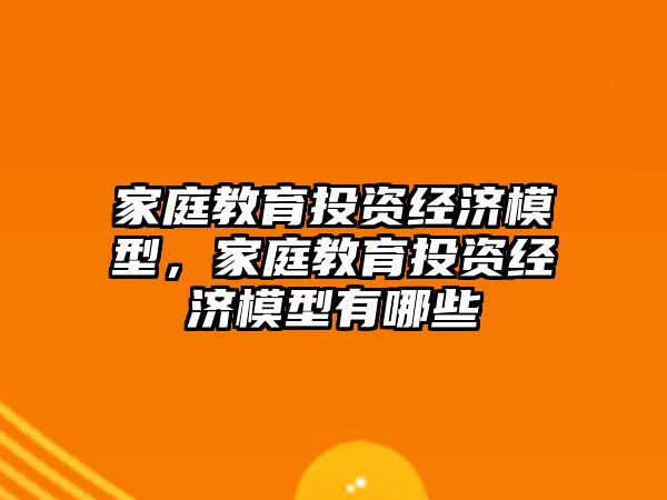 家庭教育投資經(jīng)濟模型，家庭教育投資經(jīng)濟模型有哪些