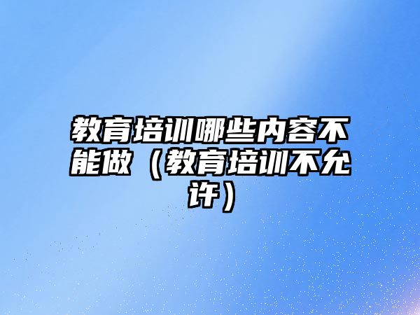 教育培訓哪些內(nèi)容不能做（教育培訓不允許）