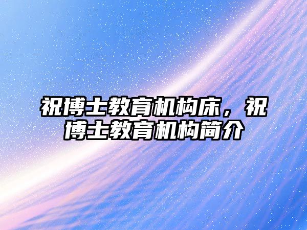 祝博士教育機構(gòu)床，祝博士教育機構(gòu)簡介