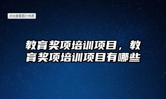 教育獎(jiǎng)項(xiàng)培訓(xùn)項(xiàng)目，教育獎(jiǎng)項(xiàng)培訓(xùn)項(xiàng)目有哪些