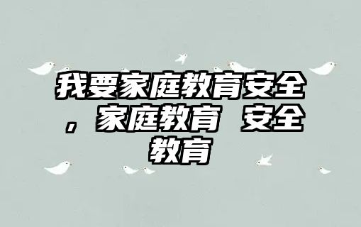 我要家庭教育安全，家庭教育 安全教育