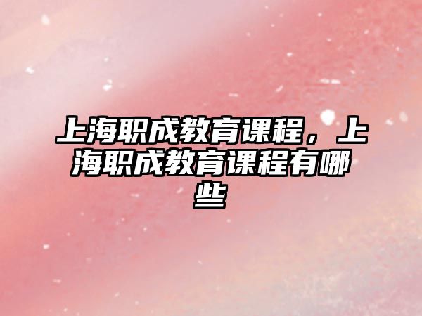 上海職成教育課程，上海職成教育課程有哪些