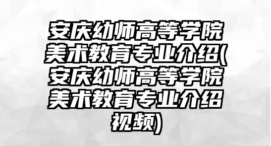 安慶幼師高等學(xué)院美術(shù)教育專業(yè)介紹(安慶幼師高等學(xué)院美術(shù)教育專業(yè)介紹視頻)