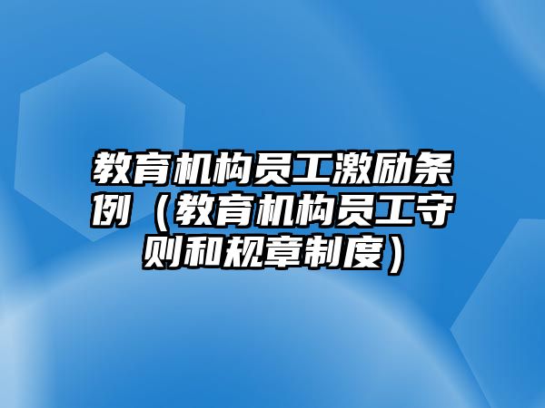 教育機(jī)構(gòu)員工激勵(lì)條例（教育機(jī)構(gòu)員工守則和規(guī)章制度）